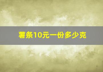 薯条10元一份多少克