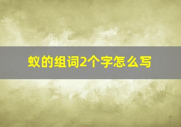 蚁的组词2个字怎么写