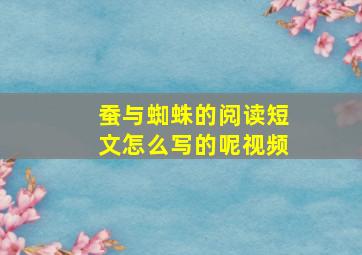 蚕与蜘蛛的阅读短文怎么写的呢视频