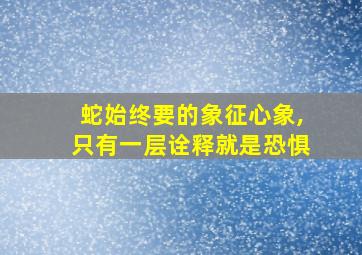 蛇始终要的象征心象,只有一层诠释就是恐惧