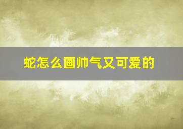 蛇怎么画帅气又可爱的