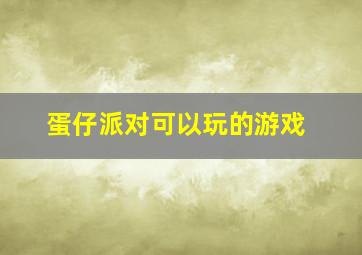 蛋仔派对可以玩的游戏