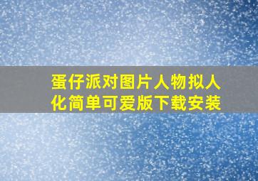 蛋仔派对图片人物拟人化简单可爱版下载安装