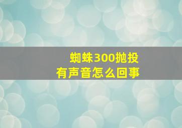 蜘蛛300抛投有声音怎么回事