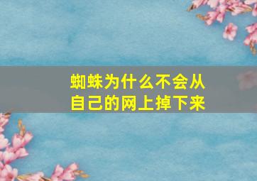 蜘蛛为什么不会从自己的网上掉下来