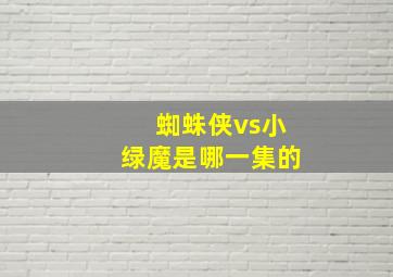 蜘蛛侠vs小绿魔是哪一集的