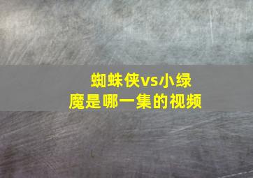 蜘蛛侠vs小绿魔是哪一集的视频