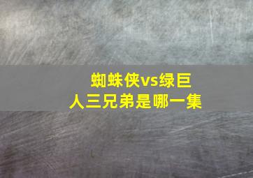 蜘蛛侠vs绿巨人三兄弟是哪一集