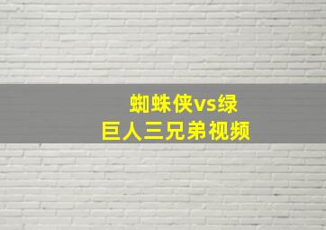 蜘蛛侠vs绿巨人三兄弟视频