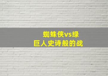 蜘蛛侠vs绿巨人史诗般的战