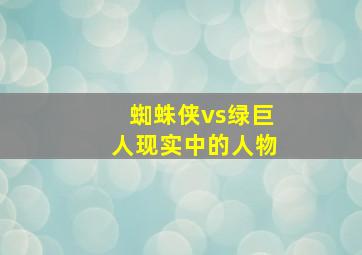 蜘蛛侠vs绿巨人现实中的人物