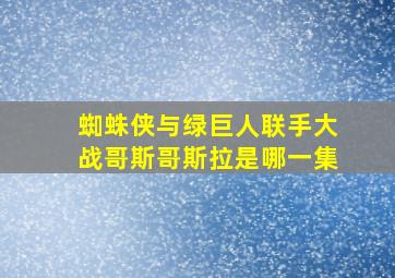 蜘蛛侠与绿巨人联手大战哥斯哥斯拉是哪一集