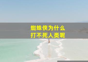 蜘蛛侠为什么打不死人类呢