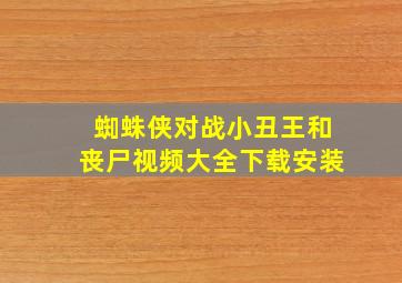 蜘蛛侠对战小丑王和丧尸视频大全下载安装