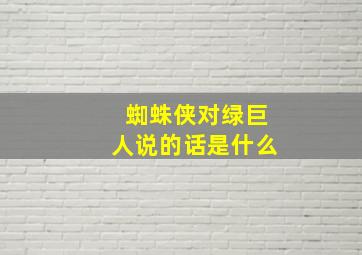 蜘蛛侠对绿巨人说的话是什么