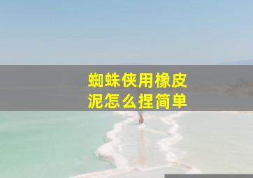 蜘蛛侠用橡皮泥怎么捏简单