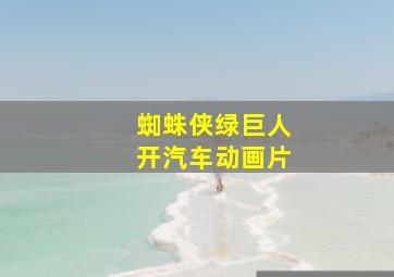 蜘蛛侠绿巨人开汽车动画片