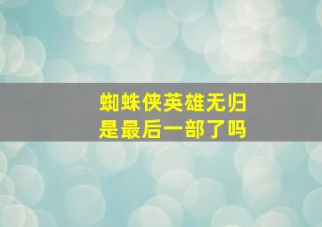 蜘蛛侠英雄无归是最后一部了吗