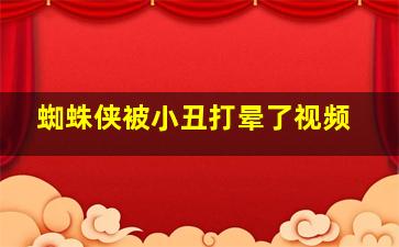 蜘蛛侠被小丑打晕了视频