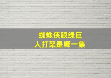 蜘蛛侠跟绿巨人打架是哪一集