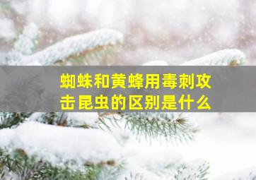 蜘蛛和黄蜂用毒刺攻击昆虫的区别是什么