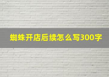 蜘蛛开店后续怎么写300字