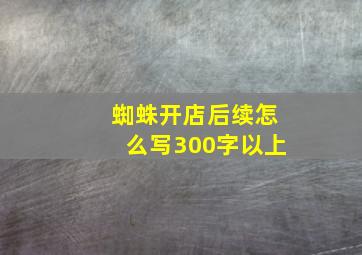 蜘蛛开店后续怎么写300字以上