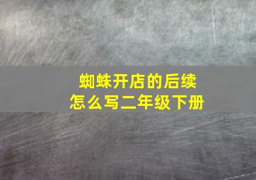 蜘蛛开店的后续怎么写二年级下册