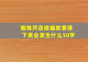 蜘蛛开店续编故事接下来会发生什么50字