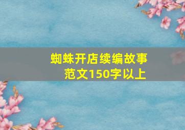 蜘蛛开店续编故事范文150字以上