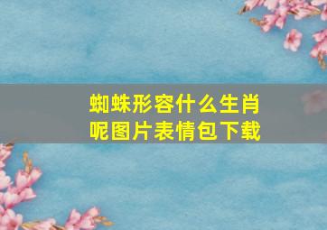 蜘蛛形容什么生肖呢图片表情包下载