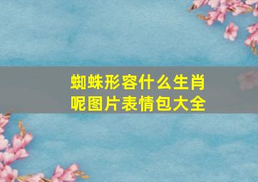 蜘蛛形容什么生肖呢图片表情包大全