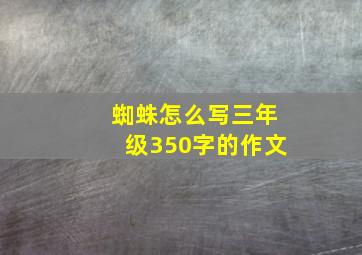 蜘蛛怎么写三年级350字的作文