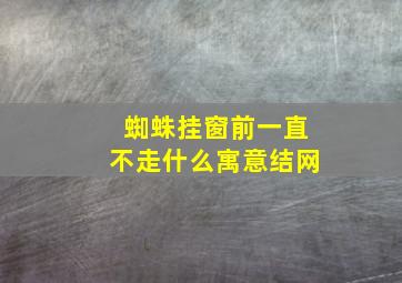 蜘蛛挂窗前一直不走什么寓意结网