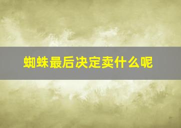 蜘蛛最后决定卖什么呢