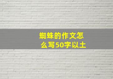 蜘蛛的作文怎么写50字以土