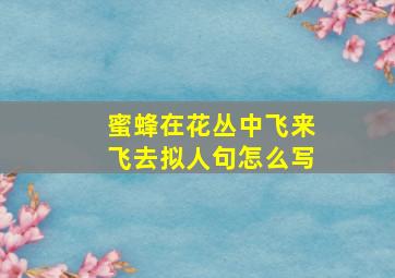 蜜蜂在花丛中飞来飞去拟人句怎么写