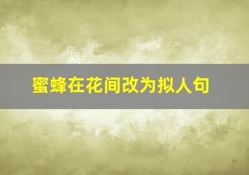 蜜蜂在花间改为拟人句