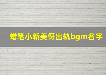 蜡笔小新美伢出轨bgm名字