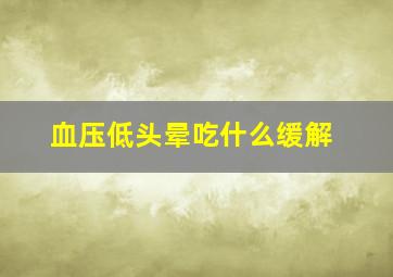 血压低头晕吃什么缓解