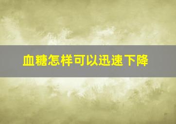 血糖怎样可以迅速下降