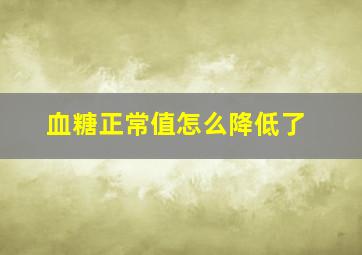 血糖正常值怎么降低了