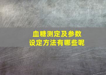 血糖测定及参数设定方法有哪些呢