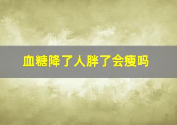 血糖降了人胖了会瘦吗