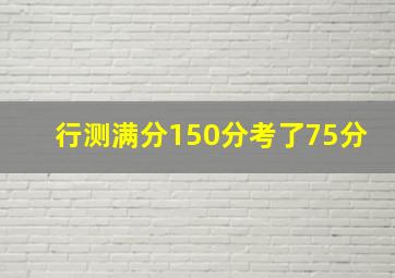 行测满分150分考了75分