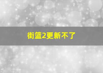 街篮2更新不了