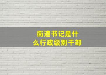 街道书记是什么行政级别干部