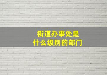 街道办事处是什么级别的部门