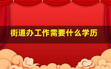 街道办工作需要什么学历