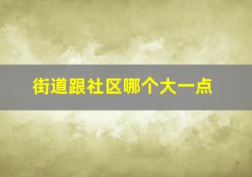 街道跟社区哪个大一点